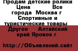 Продам детские ролики › Цена ­ 1 200 - Все города, Москва г. Спортивные и туристические товары » Другое   . Алтайский край,Яровое г.